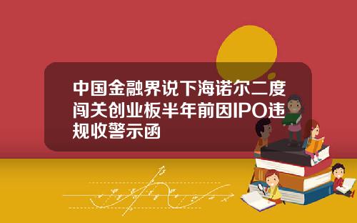 中国金融界说下海诺尔二度闯关创业板半年前因IPO违规收警示函