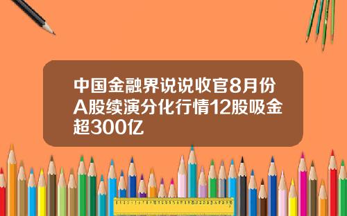 中国金融界说说收官8月份A股续演分化行情12股吸金超300亿