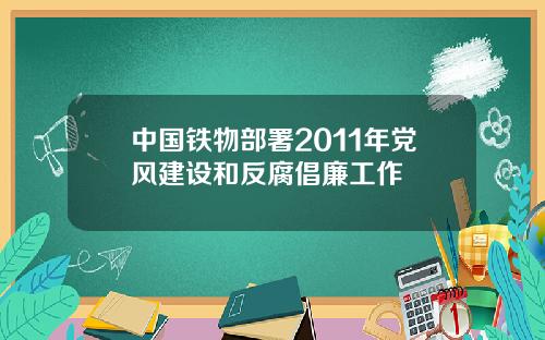 中国铁物部署2011年党风建设和反腐倡廉工作