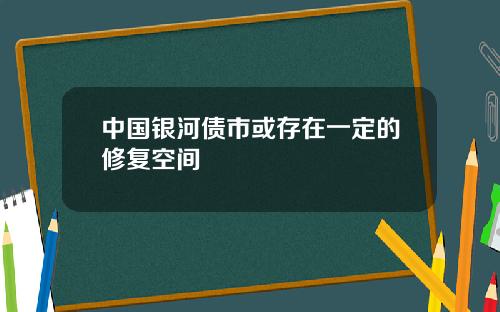 中国银河债市或存在一定的修复空间
