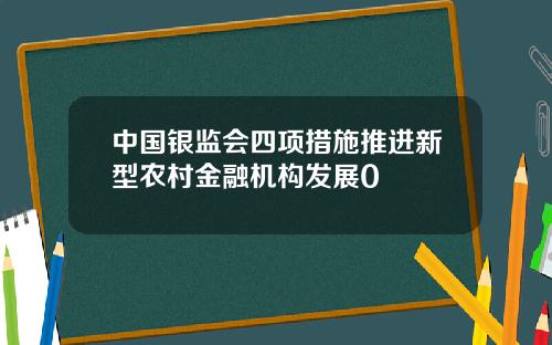 中国银监会四项措施推进新型农村金融机构发展0