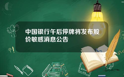 中国银行午后停牌将发布股价敏感消息公告