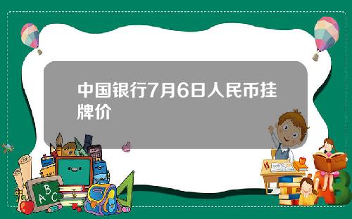 中国银行7月6日人民币挂牌价