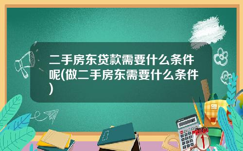 二手房东贷款需要什么条件呢(做二手房东需要什么条件)