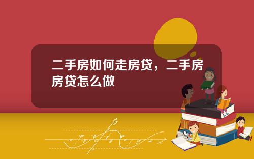 二手房如何走房贷，二手房房贷怎么做