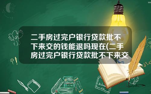 二手房过完户银行贷款批不下来交的钱能退吗现在(二手房过完户银行贷款批不下来交的钱能退吗怎么退)