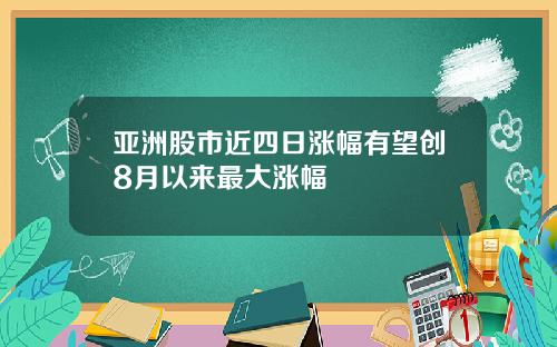 亚洲股市近四日涨幅有望创8月以来最大涨幅