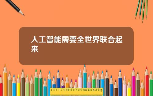人工智能需要全世界联合起来