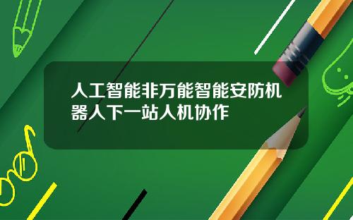 人工智能非万能智能安防机器人下一站人机协作
