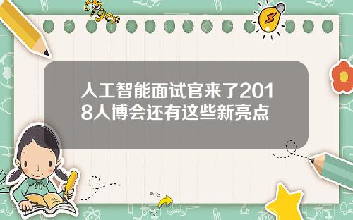 人工智能面试官来了2018人博会还有这些新亮点