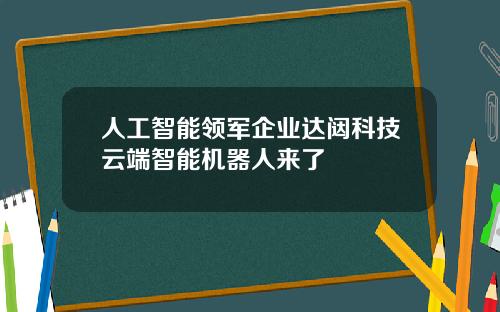 人工智能领军企业达闼科技云端智能机器人来了