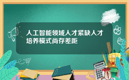 人工智能领域人才紧缺人才培养模式尚存差距