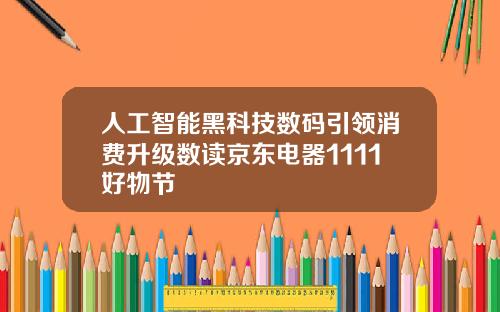 人工智能黑科技数码引领消费升级数读京东电器1111好物节
