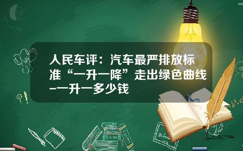 人民车评：汽车最严排放标准“一升一降”走出绿色曲线-一升一多少钱