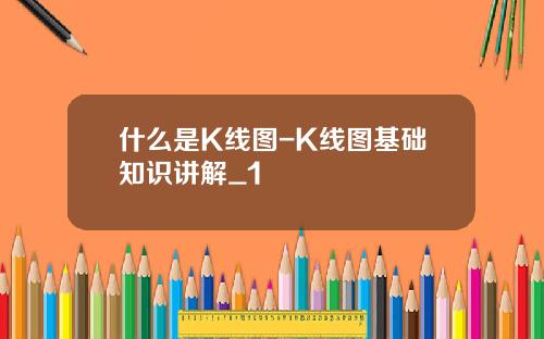 什么是K线图-K线图基础知识讲解_1