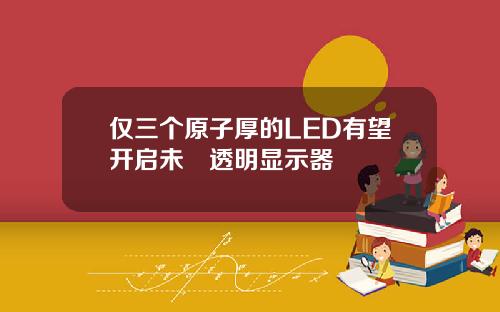 仅三个原子厚的LED有望开启未來透明显示器