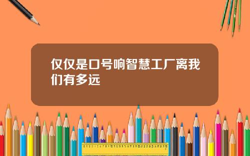 仅仅是口号响智慧工厂离我们有多远
