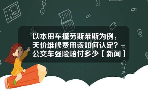 以本田车撞劳斯莱斯为例，天价维修费用该如何认定？-公交车强险赔付多少【新闻】.
