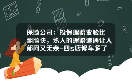 保险公司：投保理赔变脸比翻脸快，熟人的理赔遭遇让人郁闷又无奈-四s店修车多了保险公司赔