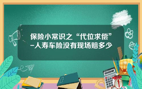 保险小常识之“代位求偿”-人寿车险没有现场赔多少