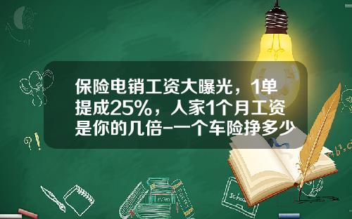保险电销工资大曝光，1单提成25%，人家1个月工资是你的几倍-一个车险挣多少提成