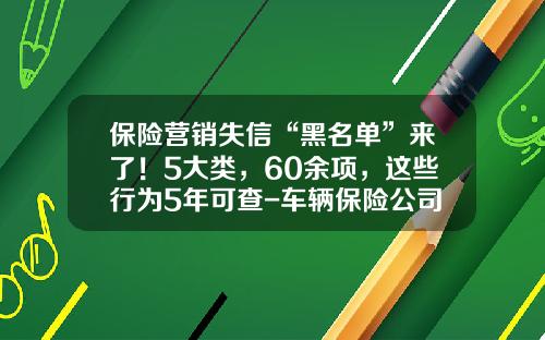 保险营销失信“黑名单”来了！5大类，60余项，这些行为5年可查-车辆保险公司黑名单