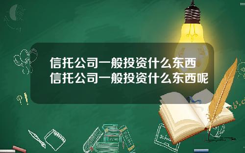 信托公司一般投资什么东西信托公司一般投资什么东西呢
