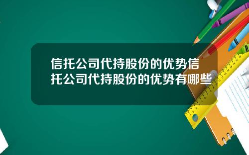 信托公司代持股份的优势信托公司代持股份的优势有哪些