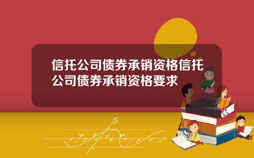 信托公司债券承销资格信托公司债券承销资格要求