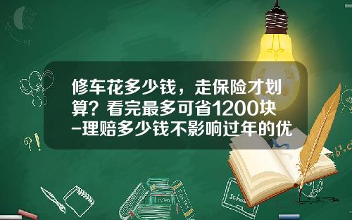 修车花多少钱，走保险才划算？看完最多可省1200块-理赔多少钱不影响过年的优惠【新闻】.
