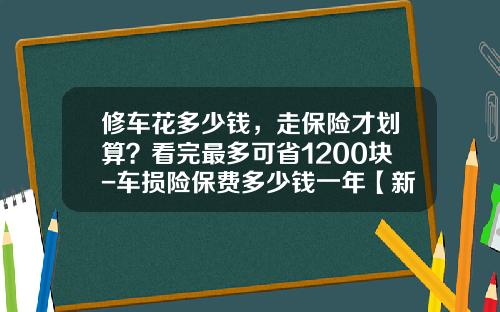 修车花多少钱，走保险才划算？看完最多可省1200块-车损险保费多少钱一年【新闻】.