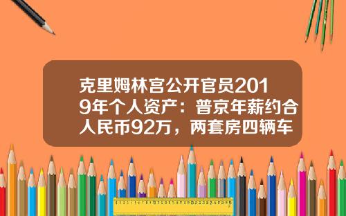克里姆林宫公开官员2019年个人资产：普京年薪约合人民币92万，两套房四辆车-普京资产多少亿【新闻】.