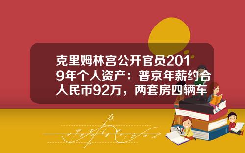 克里姆林宫公开官员2019年个人资产：普京年薪约合人民币92万，两套房四辆车-92年的卢布现在值多少人民币【新闻】.