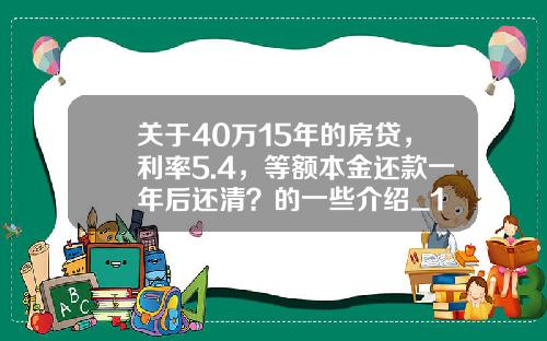 关于40万15年的房贷，利率5.4，等额本金还款一年后还清？的一些介绍_1