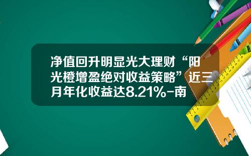 净值回升明显光大理财“阳光橙增盈绝对收益策略”近三月年化收益达8.21%-南方稳健二号基金净值