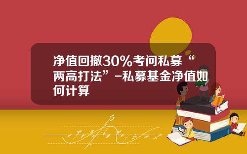净值回撤30%考问私募“两高打法”-私募基金净值如何计算