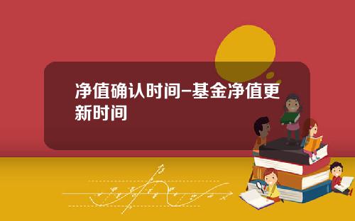 净值确认时间-基金净值更新时间