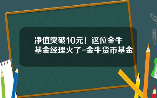 净值突破10元！这位金牛基金经理火了-金牛货币基金