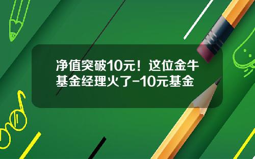 净值突破10元！这位金牛基金经理火了-10元基金