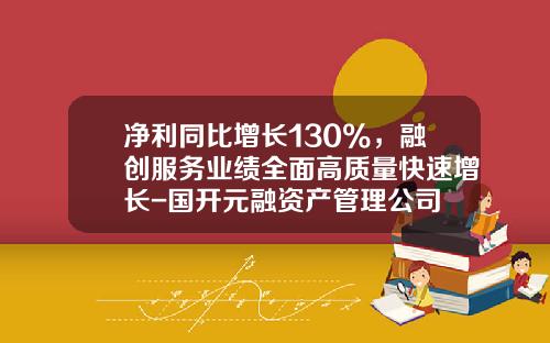 净利同比增长130%，融创服务业绩全面高质量快速增长-国开元融资产管理公司