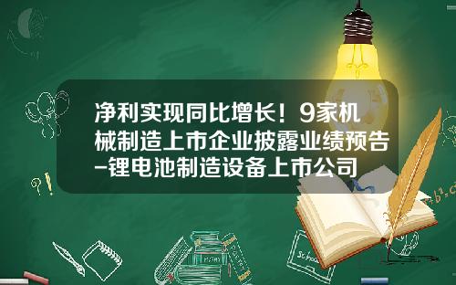 净利实现同比增长！9家机械制造上市企业披露业绩预告-锂电池制造设备上市公司