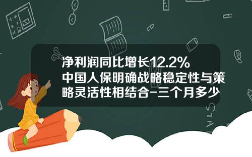 净利润同比增长12.2%中国人保明确战略稳定性与策略灵活性相结合-三个月多少fyc是有效人力