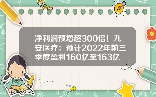 净利润预增超300倍！九安医疗：预计2022年前三季度盈利160亿至163亿元-九安医疗能涨到多少