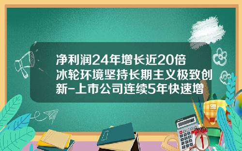 净利润24年增长近20倍冰轮环境坚持长期主义极致创新-上市公司连续5年快速增长
