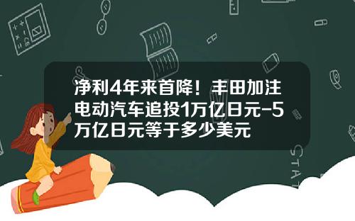 净利4年来首降！丰田加注电动汽车追投1万亿日元-5万亿日元等于多少美元
