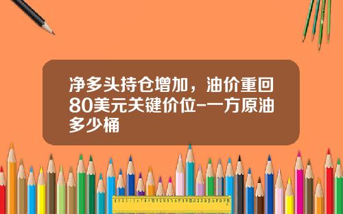 净多头持仓增加，油价重回80美元关键价位-一方原油多少桶