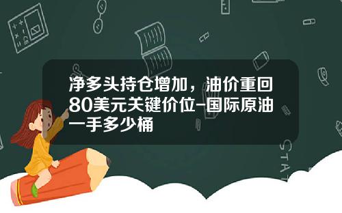 净多头持仓增加，油价重回80美元关键价位-国际原油一手多少桶