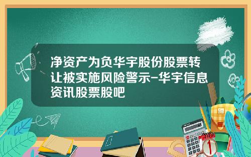 净资产为负华宇股份股票转让被实施风险警示-华宇信息资讯股票股吧