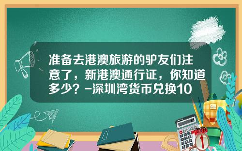 准备去港澳旅游的驴友们注意了，新港澳通行证，你知道多少？-深圳湾货币兑换100元换多少
