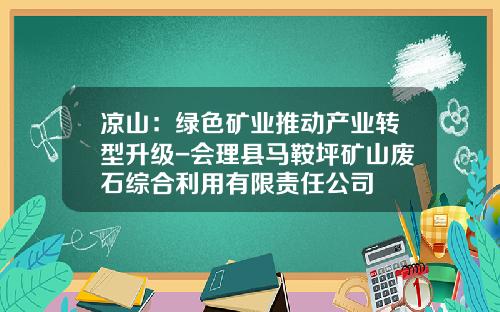 凉山：绿色矿业推动产业转型升级-会理县马鞍坪矿山废石综合利用有限责任公司